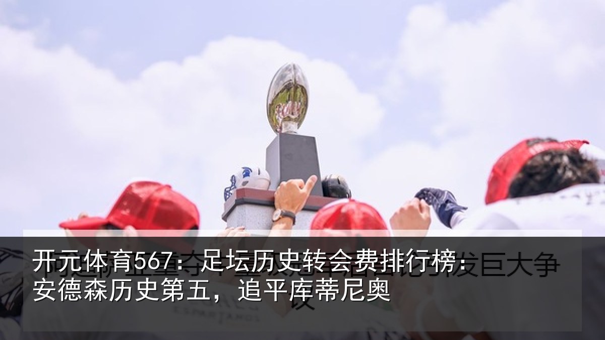 开元体育567:足坛相关情况:安德森历史第五,追平库蒂尼奥
