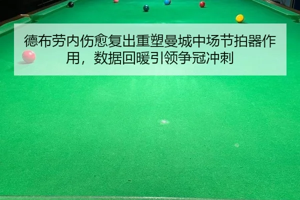 德布劳内伤愈复出重塑曼城中场节拍器作用，数据回暖引领争冠冲刺