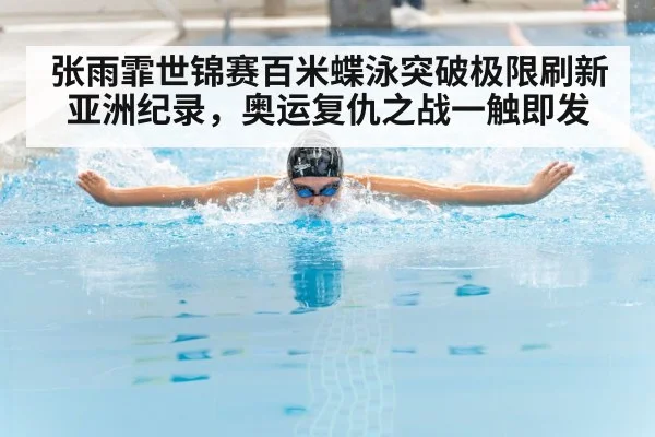 张雨霏世锦赛百米蝶泳突破极限刷新亚洲纪录,奥运复仇之战一触即发