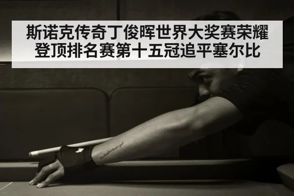 斯诺克传奇丁俊晖世界大奖赛荣耀登顶排名赛第十五冠追平塞尔比