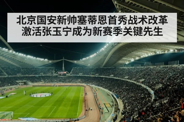 北京国安新帅塞蒂恩首秀战术改革激活张玉宁成为新赛季关键先生