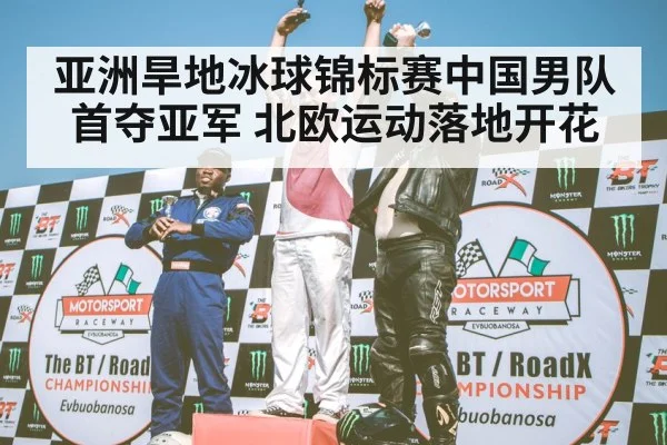 亚洲旱地冰球锦标赛中国男队首夺亚军 北欧运动落地开花