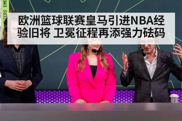 欧洲篮球联赛皇马引进NBA经验旧将 卫冕征程再添强力砝码